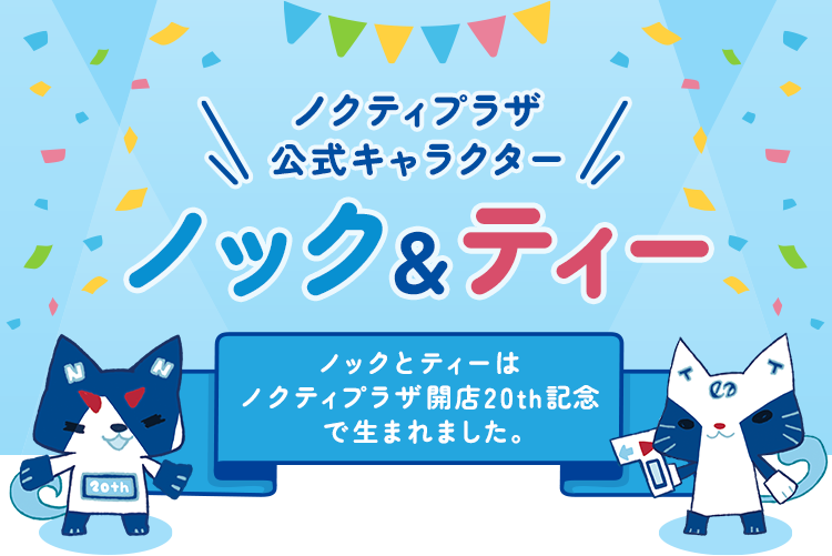 ノクティプラザ溝の口 公式キャラクター ノック＆ティー ノックとティーはノクティプラザ創立20th記念で生まれました。