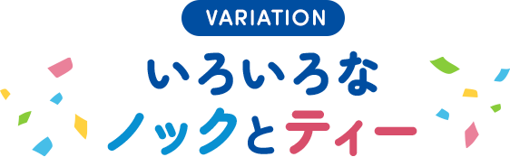 VARIATION いろいろなノックとティー