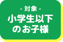 対象小学生以下のお子様