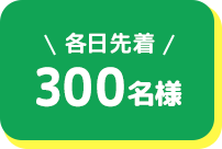 各日先着300名様