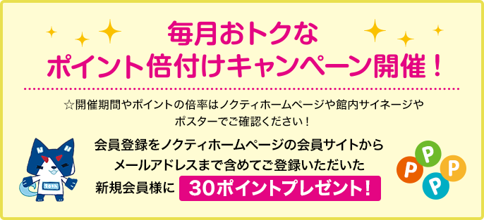 毎月おトクなポイント倍付けキャンペーン開催！　会員登録をノクティホームページの会員サイトからメールアドレスまで含めてご登録いただいた新規会員様に30ポイントプレゼント！