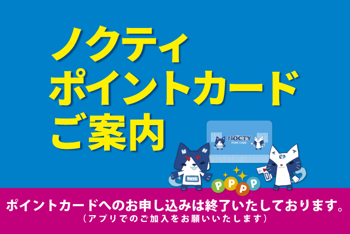 ノクティポイントカード ご案内 ポイントカードへのお申し込みは終了いたしております。（アプリでのご加入をお願いいたします）